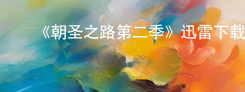 车一鸣的动漫综艺大全,《朝圣之路第二季》迅雷下载/在线观看-都市情感-美剧天堂